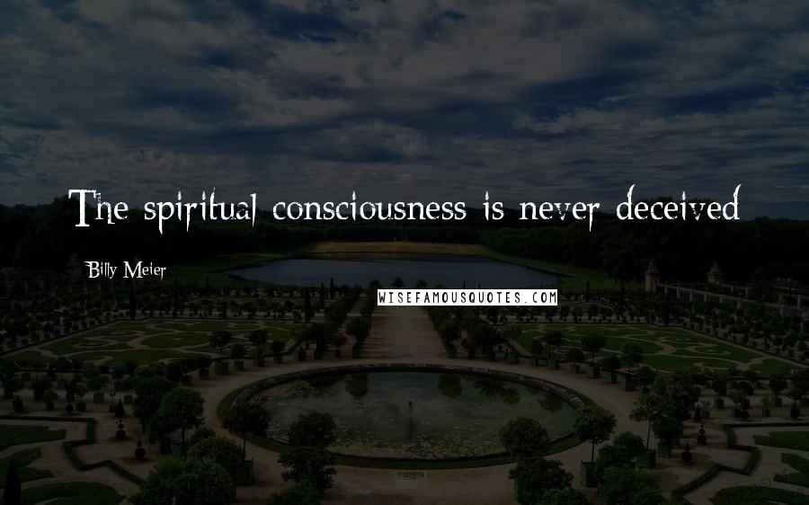 Billy Meier Quotes: The spiritual consciousness is never deceived