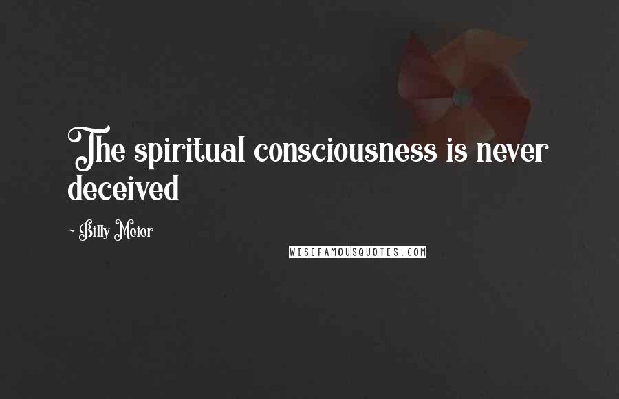 Billy Meier Quotes: The spiritual consciousness is never deceived