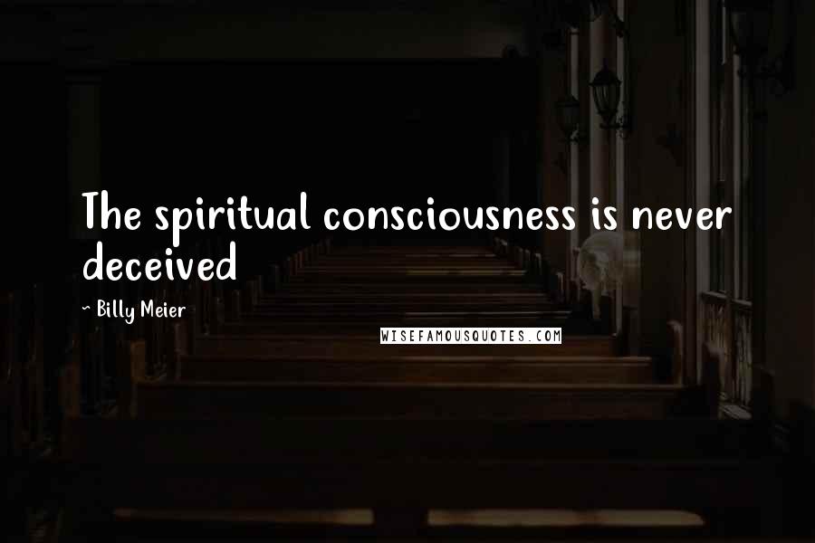 Billy Meier Quotes: The spiritual consciousness is never deceived