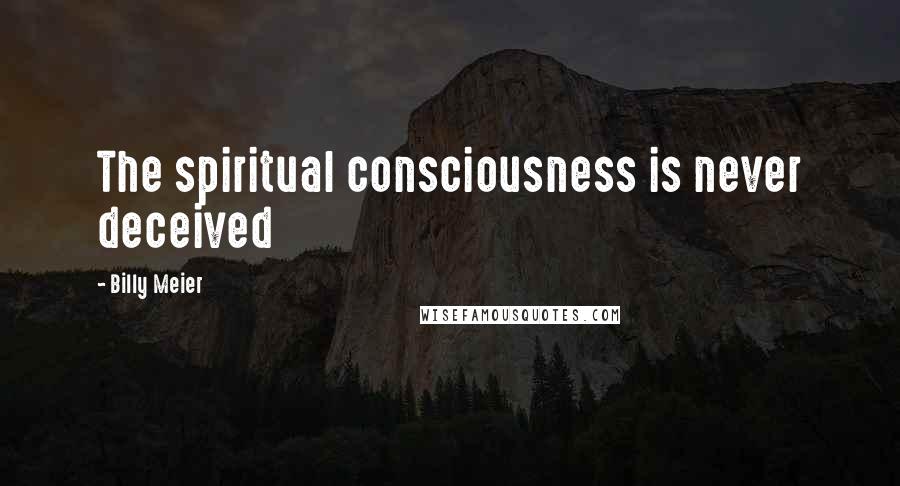 Billy Meier Quotes: The spiritual consciousness is never deceived