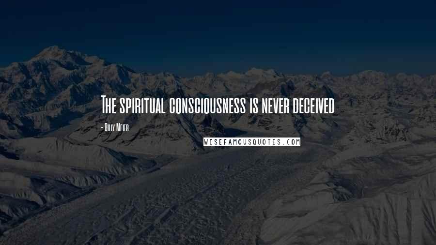 Billy Meier Quotes: The spiritual consciousness is never deceived