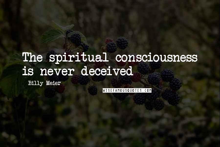 Billy Meier Quotes: The spiritual consciousness is never deceived