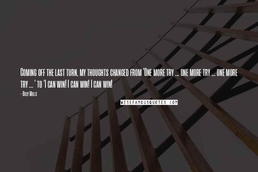 Billy Mills Quotes: Coming off the last turn, my thoughts changed from 'One more try ... one more try ... one more try ... ' to 'I can win! I can win! I can win!