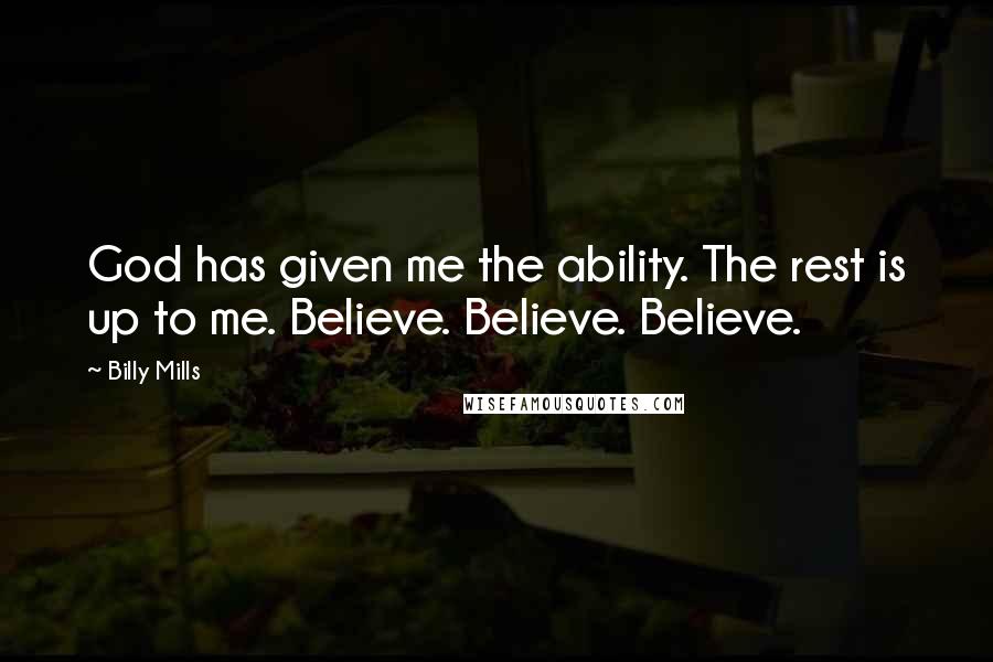 Billy Mills Quotes: God has given me the ability. The rest is up to me. Believe. Believe. Believe.