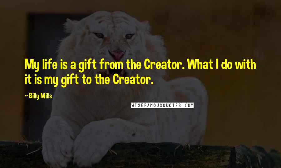 Billy Mills Quotes: My life is a gift from the Creator. What I do with it is my gift to the Creator.