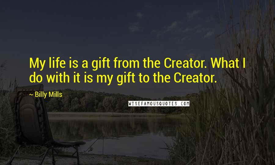 Billy Mills Quotes: My life is a gift from the Creator. What I do with it is my gift to the Creator.