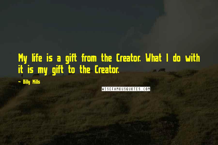 Billy Mills Quotes: My life is a gift from the Creator. What I do with it is my gift to the Creator.