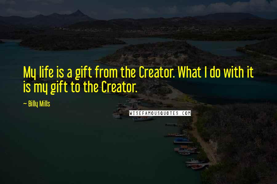 Billy Mills Quotes: My life is a gift from the Creator. What I do with it is my gift to the Creator.