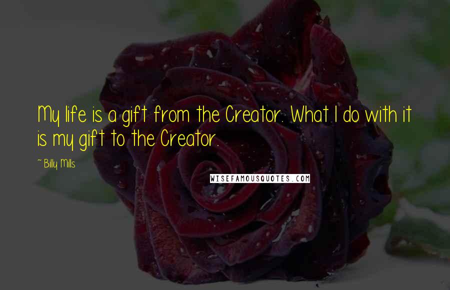 Billy Mills Quotes: My life is a gift from the Creator. What I do with it is my gift to the Creator.