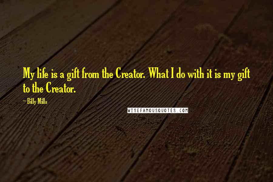 Billy Mills Quotes: My life is a gift from the Creator. What I do with it is my gift to the Creator.