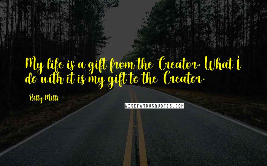 Billy Mills Quotes: My life is a gift from the Creator. What I do with it is my gift to the Creator.