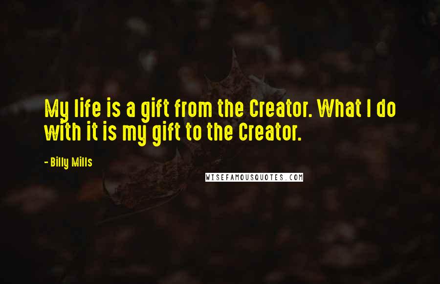 Billy Mills Quotes: My life is a gift from the Creator. What I do with it is my gift to the Creator.