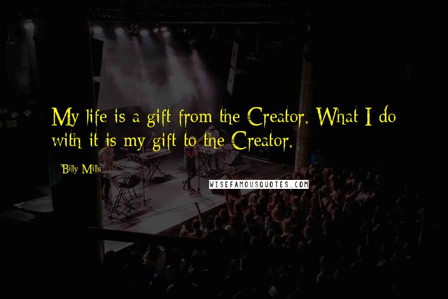 Billy Mills Quotes: My life is a gift from the Creator. What I do with it is my gift to the Creator.