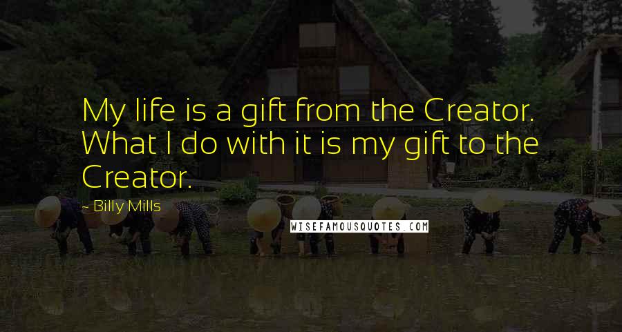 Billy Mills Quotes: My life is a gift from the Creator. What I do with it is my gift to the Creator.