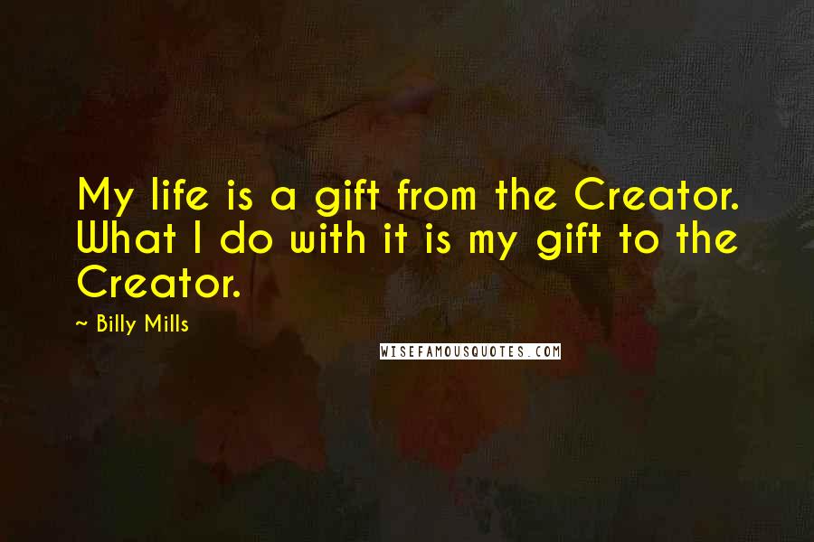 Billy Mills Quotes: My life is a gift from the Creator. What I do with it is my gift to the Creator.