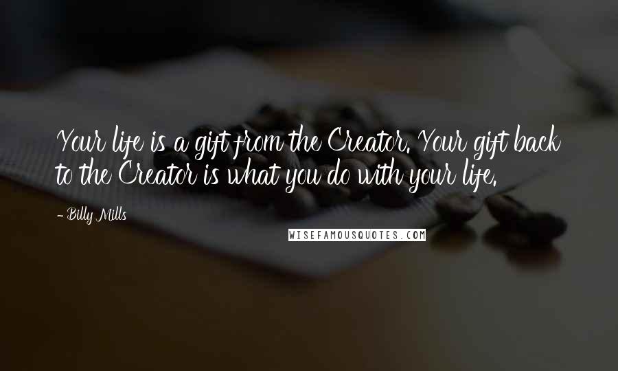 Billy Mills Quotes: Your life is a gift from the Creator. Your gift back to the Creator is what you do with your life.