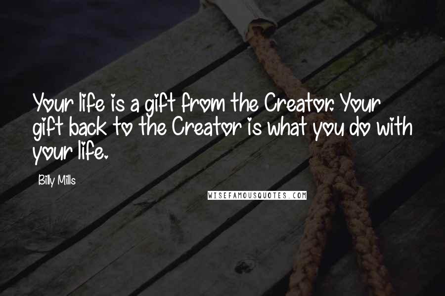 Billy Mills Quotes: Your life is a gift from the Creator. Your gift back to the Creator is what you do with your life.