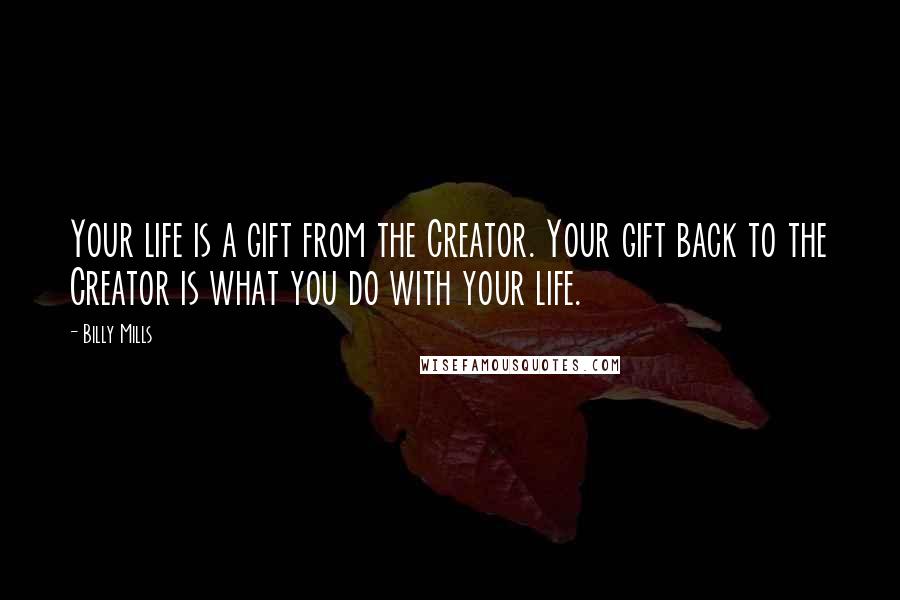 Billy Mills Quotes: Your life is a gift from the Creator. Your gift back to the Creator is what you do with your life.