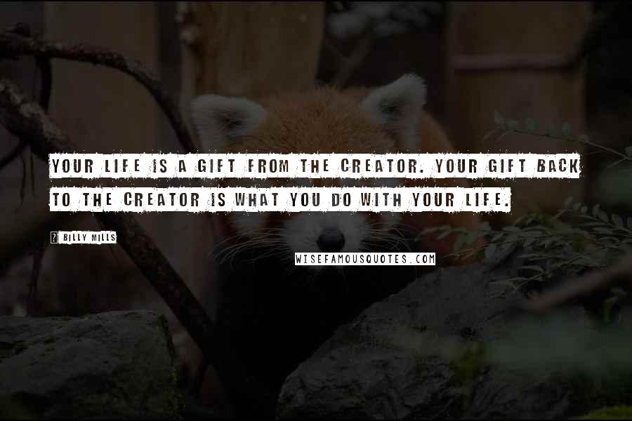 Billy Mills Quotes: Your life is a gift from the Creator. Your gift back to the Creator is what you do with your life.