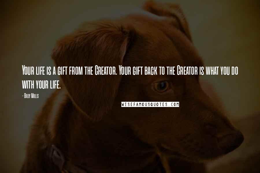 Billy Mills Quotes: Your life is a gift from the Creator. Your gift back to the Creator is what you do with your life.