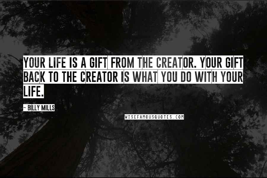 Billy Mills Quotes: Your life is a gift from the Creator. Your gift back to the Creator is what you do with your life.