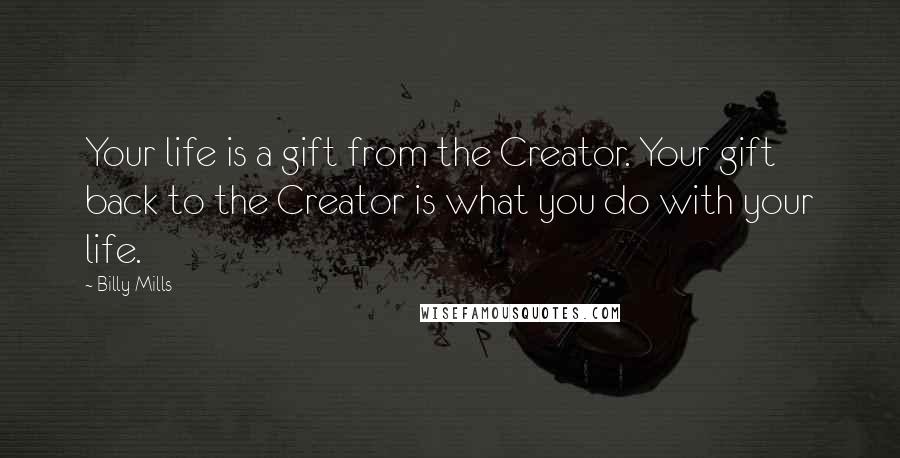 Billy Mills Quotes: Your life is a gift from the Creator. Your gift back to the Creator is what you do with your life.