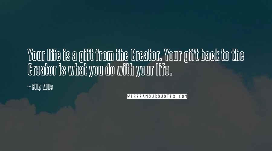 Billy Mills Quotes: Your life is a gift from the Creator. Your gift back to the Creator is what you do with your life.