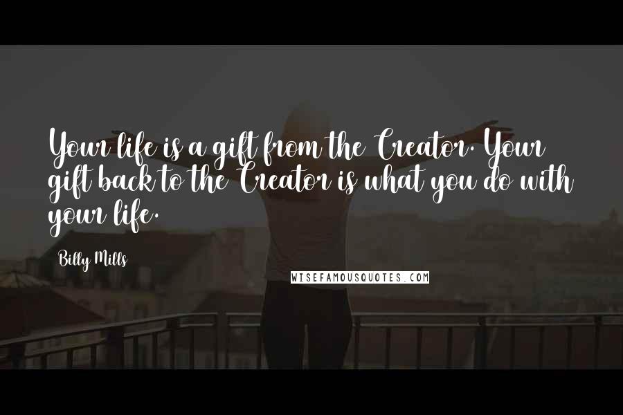 Billy Mills Quotes: Your life is a gift from the Creator. Your gift back to the Creator is what you do with your life.