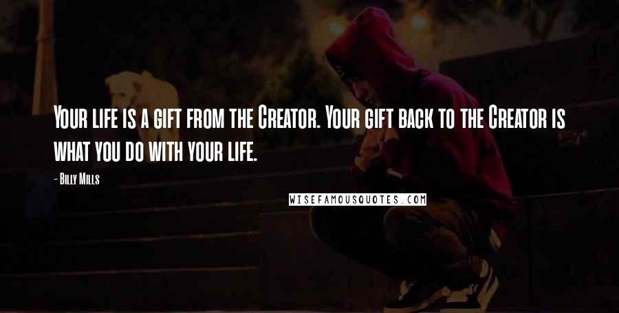 Billy Mills Quotes: Your life is a gift from the Creator. Your gift back to the Creator is what you do with your life.