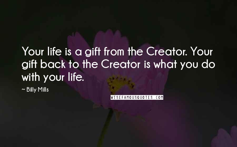 Billy Mills Quotes: Your life is a gift from the Creator. Your gift back to the Creator is what you do with your life.