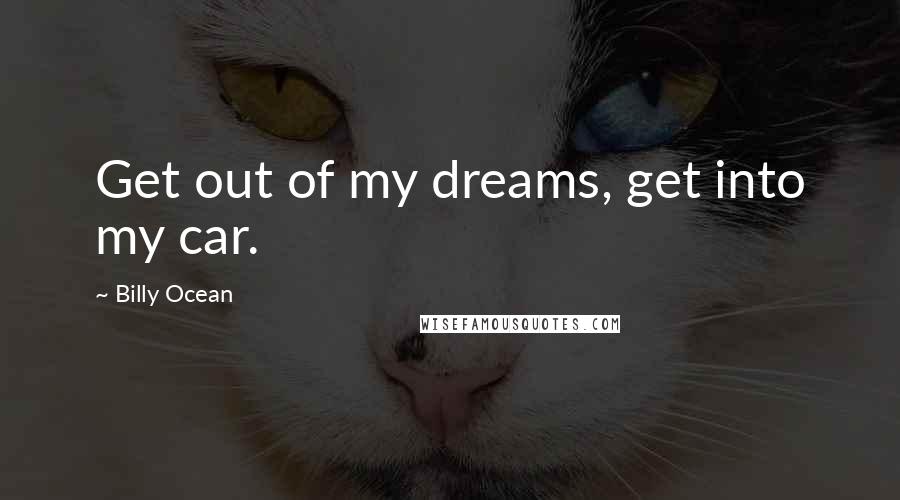 Billy Ocean Quotes: Get out of my dreams, get into my car.