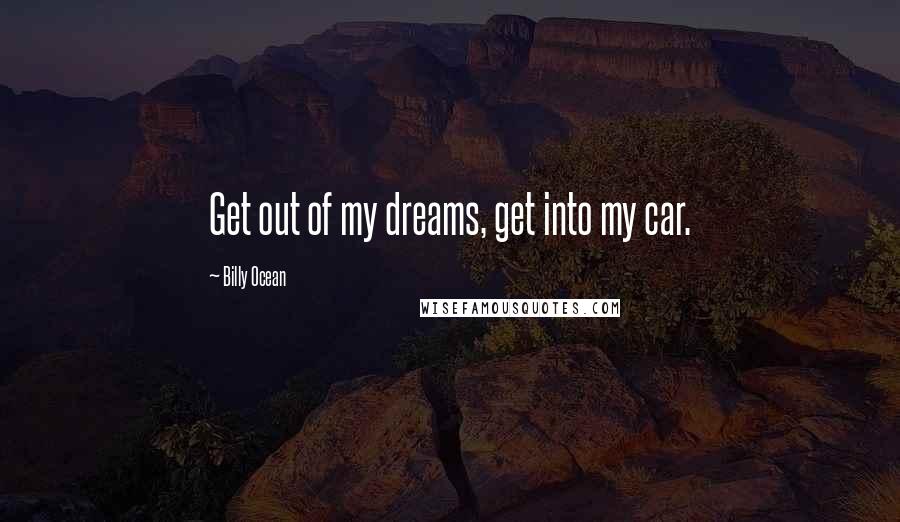 Billy Ocean Quotes: Get out of my dreams, get into my car.