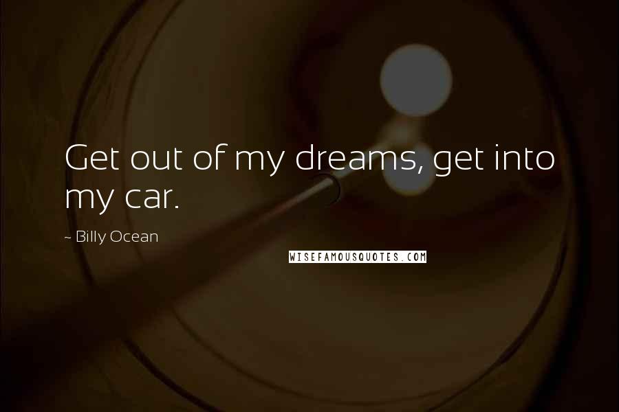 Billy Ocean Quotes: Get out of my dreams, get into my car.