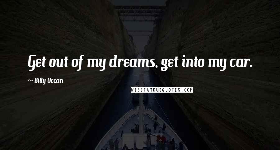 Billy Ocean Quotes: Get out of my dreams, get into my car.