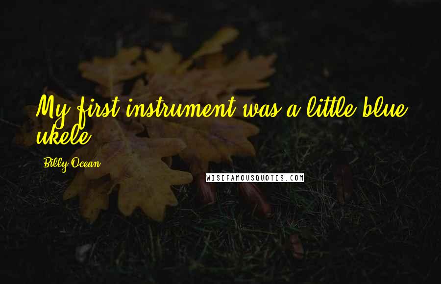 Billy Ocean Quotes: My first instrument was a little blue ukele.