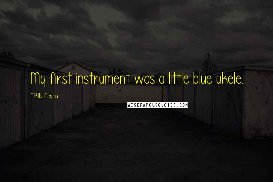 Billy Ocean Quotes: My first instrument was a little blue ukele.