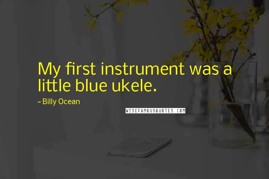 Billy Ocean Quotes: My first instrument was a little blue ukele.