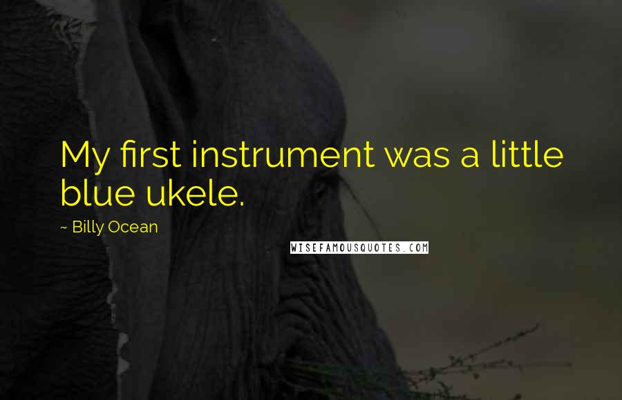 Billy Ocean Quotes: My first instrument was a little blue ukele.