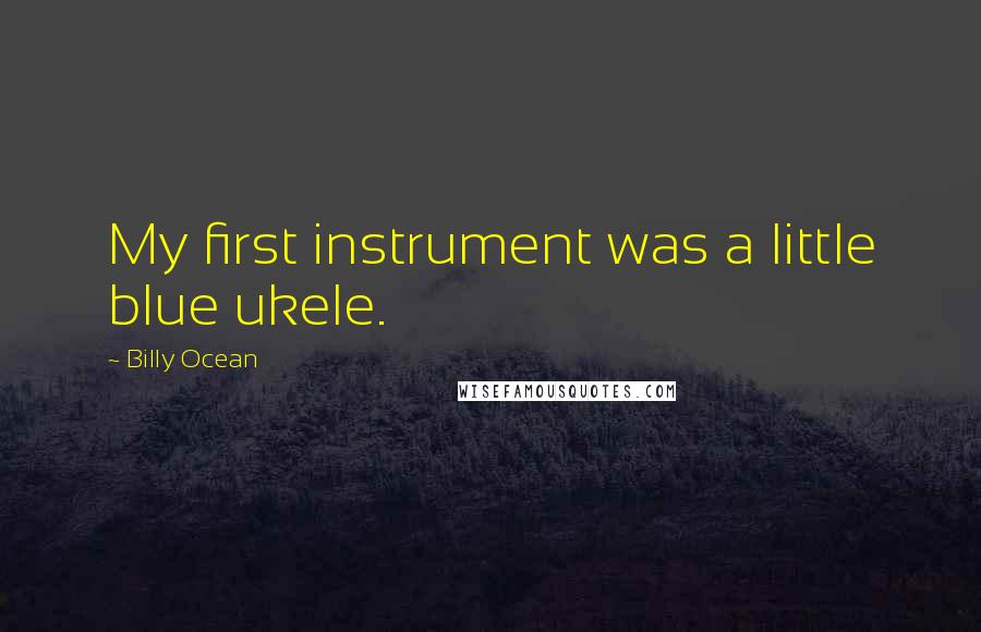 Billy Ocean Quotes: My first instrument was a little blue ukele.