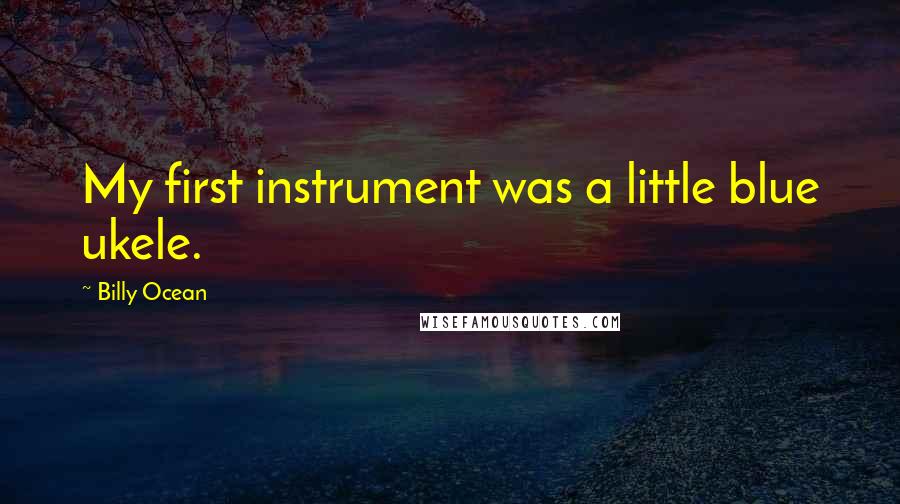 Billy Ocean Quotes: My first instrument was a little blue ukele.