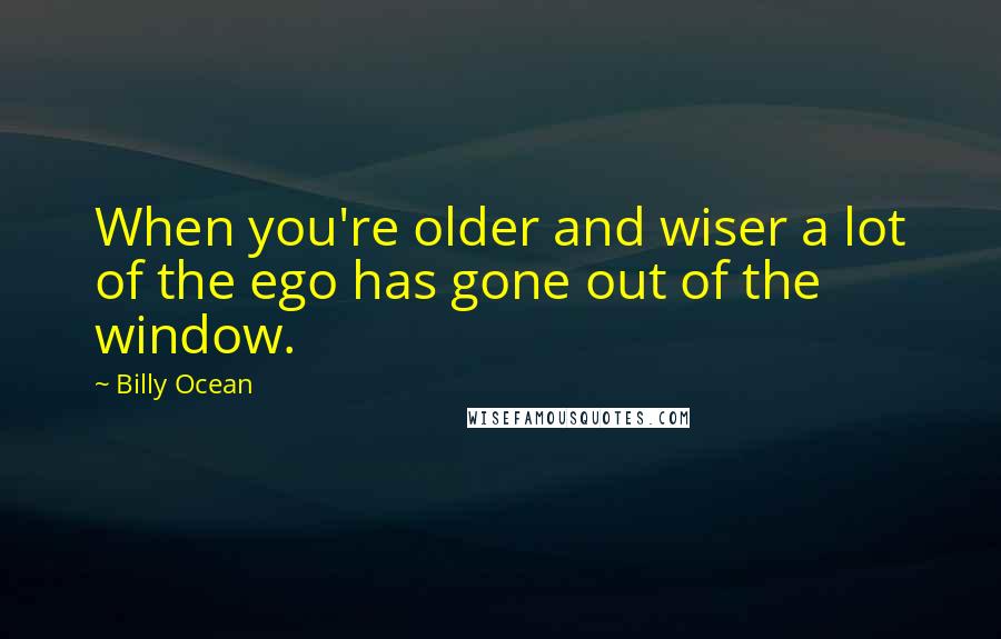 Billy Ocean Quotes: When you're older and wiser a lot of the ego has gone out of the window.