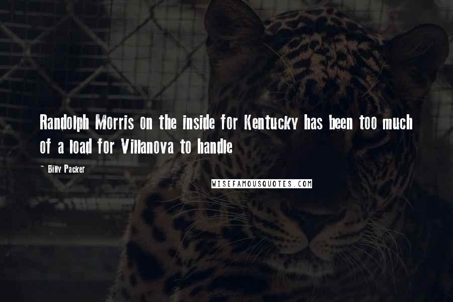 Billy Packer Quotes: Randolph Morris on the inside for Kentucky has been too much of a load for Villanova to handle