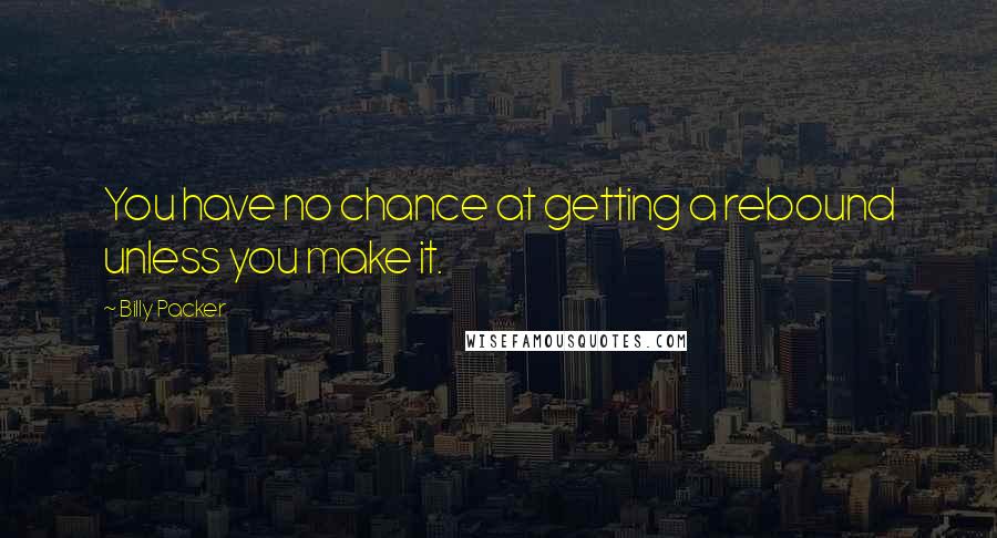 Billy Packer Quotes: You have no chance at getting a rebound unless you make it.