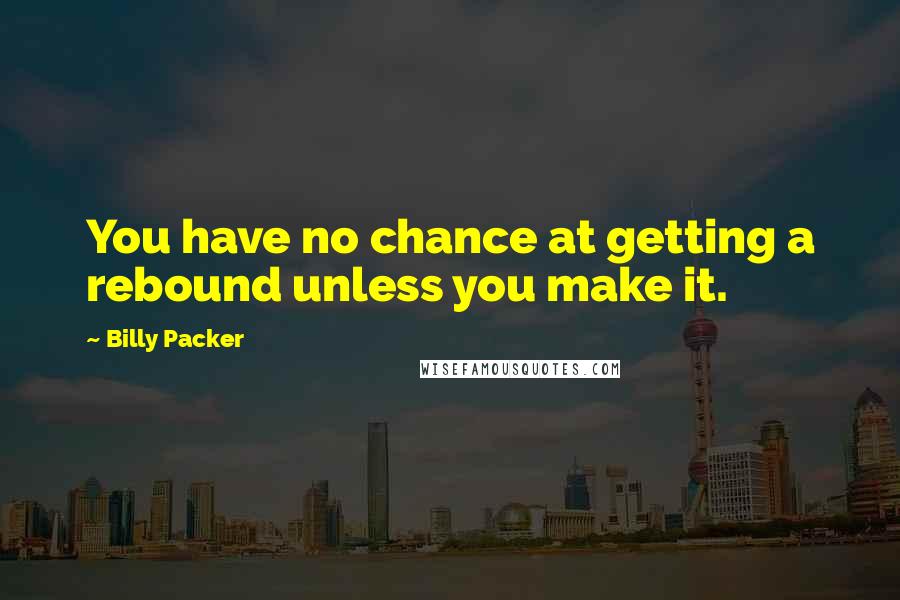 Billy Packer Quotes: You have no chance at getting a rebound unless you make it.