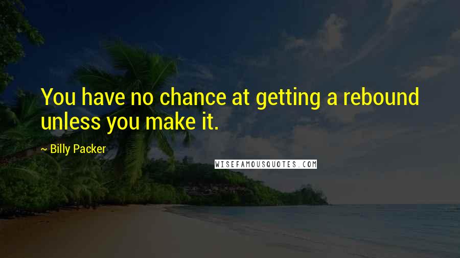 Billy Packer Quotes: You have no chance at getting a rebound unless you make it.