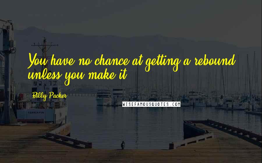 Billy Packer Quotes: You have no chance at getting a rebound unless you make it.