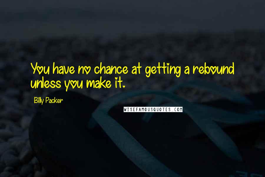 Billy Packer Quotes: You have no chance at getting a rebound unless you make it.