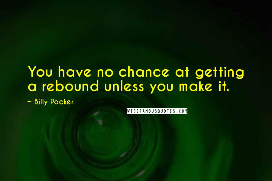 Billy Packer Quotes: You have no chance at getting a rebound unless you make it.