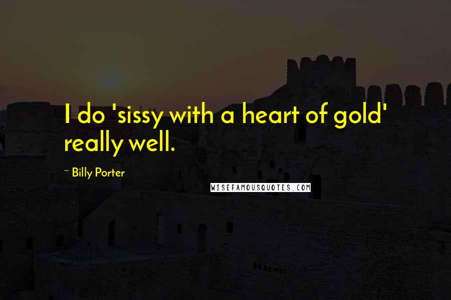 Billy Porter Quotes: I do 'sissy with a heart of gold' really well.