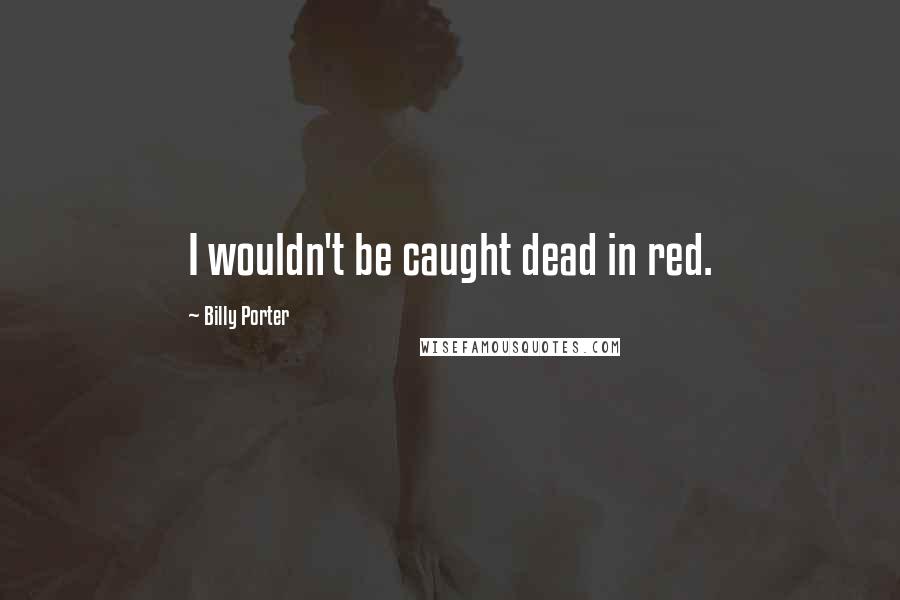 Billy Porter Quotes: I wouldn't be caught dead in red.